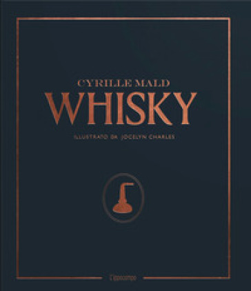 Whisky. Dai single malts scozzesi alle distillerie artigianali - Cyrille Mald