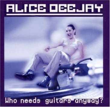 Who needs guitars anyway? - ALICE DEEJAY