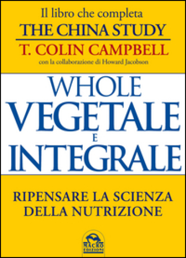 Whole. Vegetale e integrale. Ripensare la scienza della nutrizione