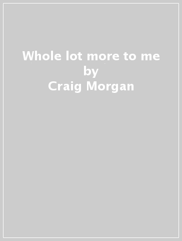 Whole lot more to me - Craig Morgan