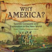 Why America? : Spanish Conquests and Exploration in the New World Grade 7 Children s American History