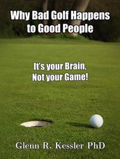 Why Bad Golf Happens To Good People/It s Your Brain Not Your Game!