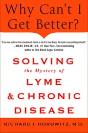 Why Can t I Get Better? Solving the Mystery of Lyme and Chronic Disease