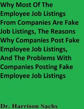 Why Most Of The Employee Job Listings From Companies Are Fake Job Listings, The Reasons Why Companies Post Fake Employee Job Listings, And The Problems With Companies Posting Fake Employee Job Listings