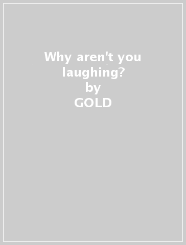 Why aren't you laughing? - GOLD