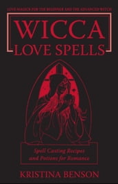 Wicca Love Spells: Love Magick for the Beginner and the Advanced Witch Spell Casting Recipes and Potions for Romance