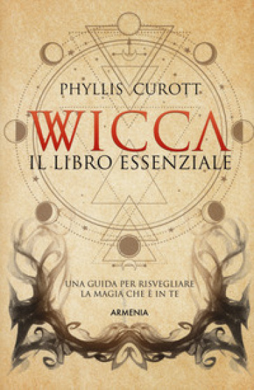 Wicca. Il libro essenziale. Una guida per risvegliare la magia che è in te - Phyllis Curott