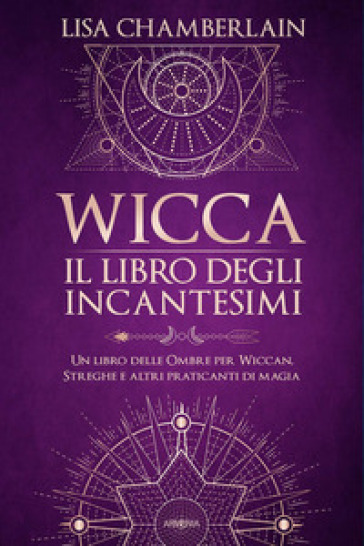 Wicca. Il libro degli incantesimi. Un libro delle ombre per wiccan, streghe e altri praticanti di magia - Lisa Chamberlain