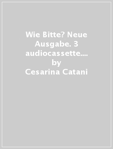 Wie Bitte? Neue Ausgabe. 3 audiocassette. Per le Scuole superiori. 3. - Cesarina Catani | 