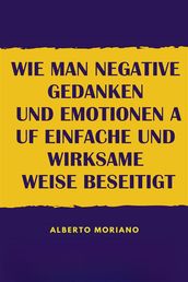 Wie Man Negative Gedanken Und Emotionen Auf Einfache Und Wirksame Weise Beseitigt