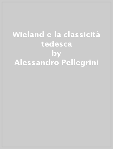 Wieland e la classicità tedesca - Alessandro Pellegrini