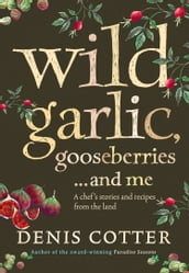 Wild Garlic, Gooseberries and Me: A chef s stories and recipes from the land
