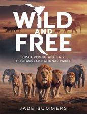 Wild and Free: Discovering Africa s Spectacular National Parks