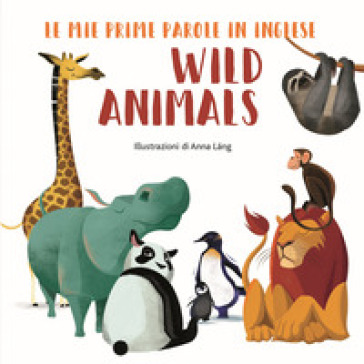 Wild animals. Le mie prime parole in inglese. Ediz. a colori - Anna Lang