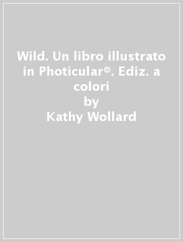 Wild. Un libro illustrato in Photicular®. Ediz. a colori - Kathy Wollard - Dan Kainen