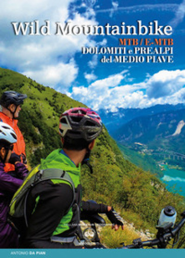 Wild mountainbike. MTB/E-MTB. Dolomiti e prealpi del medio Piave - Antonio Da Pian