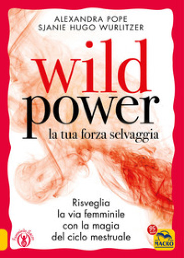 Wild power la tua forza selvaggia. Risveglia la via femminile con la magia del ciclo mestruale - Alexandra Pope - Sjanie Hugo Wurlitzer