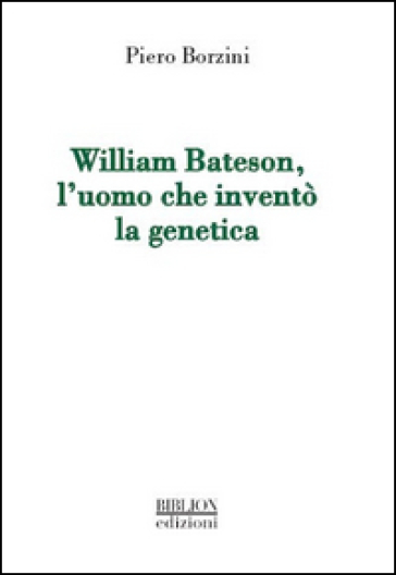 William Bateson, l'uomo che inventò la genetica - Piero Borzini