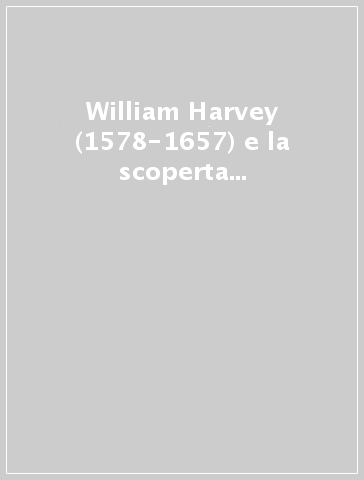 William Harvey (1578-1657) e la scoperta della circolazione sanguigna - A. Lepschy | 