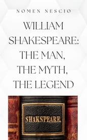 William Shakespeare: The Man, The Myth, The Legend