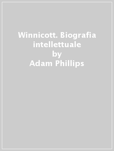 Winnicott. Biografia intellettuale - Adam Phillips