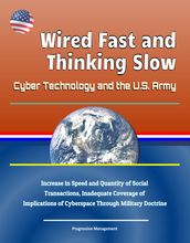 Wired Fast and Thinking Slow: Cyber Technology and the U.S. Army - Increase in Speed and Quantity of Social Transactions, Inadequate Coverage of Implications of Cyberspace Through Military Doctrine