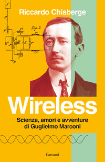 Wireless. Scienza, amori e avventure di Guglielmo Marconi - Riccardo Chiaberge