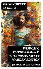 Wisdom & Empowerment: The Orison Swett Marden Edition (18 Books in One Volume)