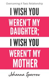I Wish You Weren t My Daughter; I Wish You Weren t My Mother