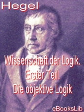 Wissenschaft der Logik. Erster Teil. Die objektive Logik