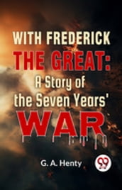 With Frederick The Great: A Story Of The Seven Years  War