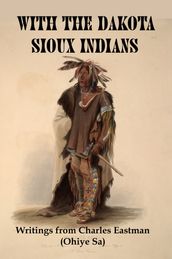 With the Dakota Sioux Indians: Writings From Charles Eastman (Ohiye Sa)