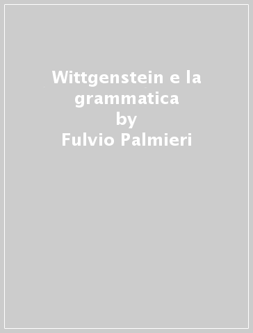 Wittgenstein e la grammatica - Fulvio Palmieri