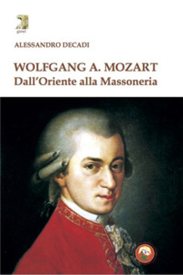 Wolfgang A. Mozart. Dall'Oriente alla Massoneria - Alessandro Decadi