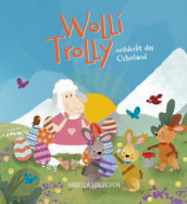 Wolli Trolly entdeckt das Osterland. Eine Südtiroler Ostergeschichte. Ediz. illustrata