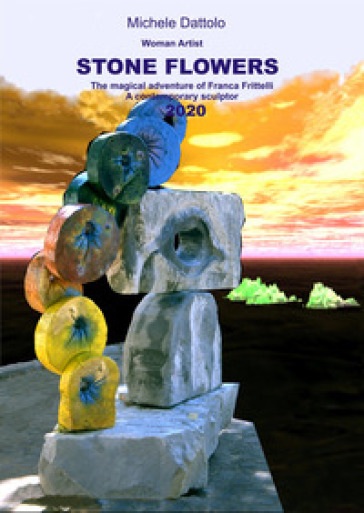 Woman artist. Stone flowers. The magical adventure of Franca Frittelli a contemporary sculptor 2020 - Michele Dattolo