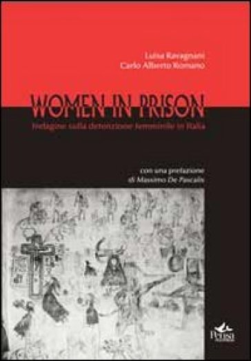 Women in prison. Indagine sulla detenzione femminile in Italia - Luisa Ravagnani - Carlo Alberto Romano