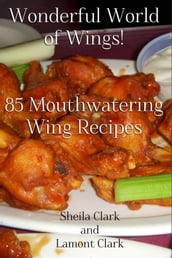 Wonderful World of Wings! 85 Mouth Watering Wing Recipes