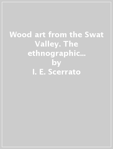 Wood art from the Swat Valley. The ethnographic activity of the ISIAO italian archaeological mission in Pakistan - I. E. Scerrato