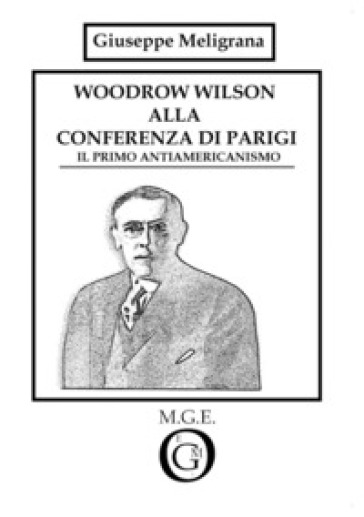 Woodrow Wilson alla Conferenza di Parigi. Il primo antiamericanismo - Giuseppe Meligrana