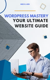 WordPress Mastery: Your Ultimate Website Guide