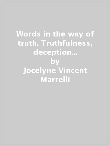 Words in the way of truth. Truthfulness, deception lying across cultures and disciplines - Jocelyne Vincent Marrelli