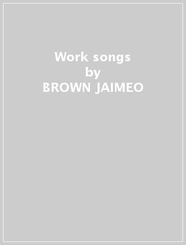 Work songs - BROWN JAIMEO