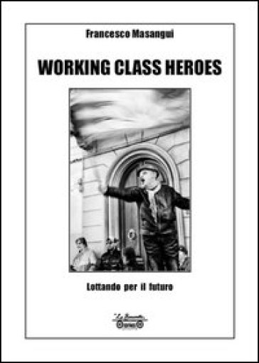 Working class heroes. Lottando per il futuro. Ediz. illustrata - Francesco Masangui