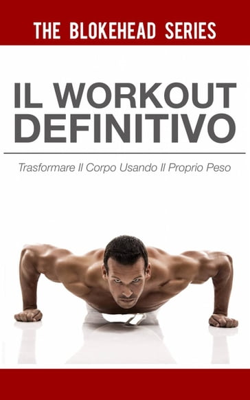 Il Workout Definitivo: Trasformare il corpo usando il proprio peso - The Blokehead