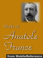 Works Of Anatole France: Inclds Penguin Island, Thais, A Mummer s Tale, The Aspirations Of Jean Servien, The Well Of Saint Clare, The Queen Pedauque, The Life Of Joan Of Arc (Illustrated), The Gods Are Athirst And More (Mobi Collected Works)