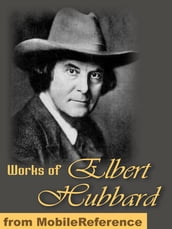 Works Of Elbert Hubbard: Includes A Message To Garcia, Little Journeys To The Homes Of The Great, The Mintage And Love, Life & Work. (Mobi Collected Works)