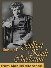 Works Of Gilbert Keith Chesterton: (350+ Works) Includes The Innocence Of Father Brown, The Man Who Was Thursday, Orthodoxy, Heretics, The Napoleon Of Notting Hill, What s Wrong With The World & More (Mobi Collected Works)