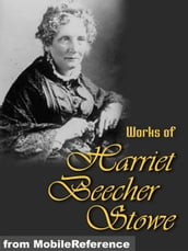Works Of Harriet Beecher Stowe: (40+ Works) Includes Uncle Tom s Cabin, Sunny Memories Of Foreign Lands, Lady Byron Vindicated And More. (Mobi Collected Works)