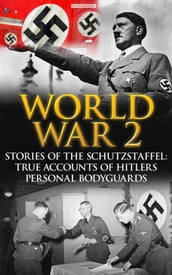 World War 2: Stories of the Schutzstaffel: True Accounts of Hitler s Personal Bodyguards